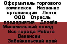 Оформитель торгового комплекса › Название организации ­ Лента, ООО › Отрасль предприятия ­ Дизайн › Минимальный оклад ­ 1 - Все города Работа » Вакансии   . Забайкальский край,Чита г.